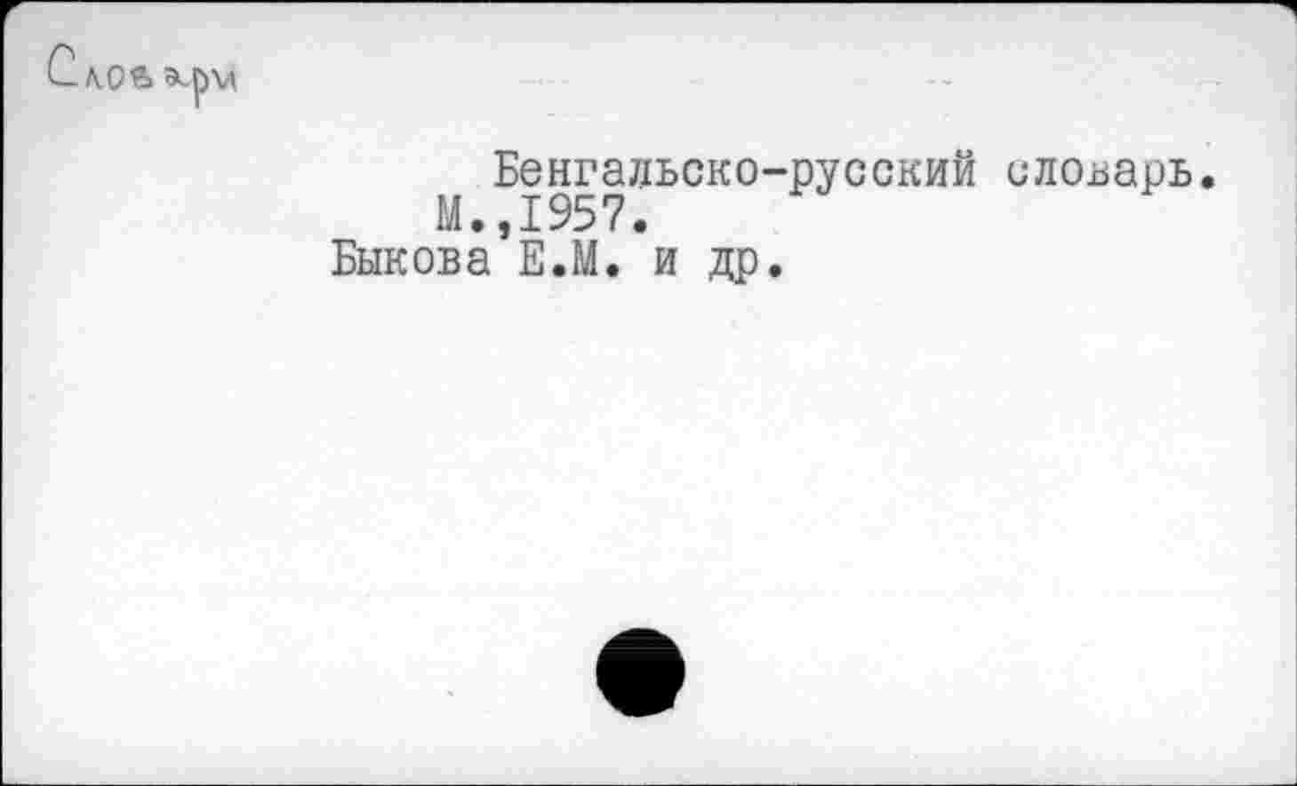 ﻿С
Бенгальско-русский словарь М.,1957.
Быкова Е.М. и др.